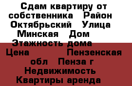 Сдам квартиру от собственника › Район ­ Октябрьский › Улица ­ Минская › Дом ­ 2 › Этажность дома ­ 10 › Цена ­ 8 000 - Пензенская обл., Пенза г. Недвижимость » Квартиры аренда   